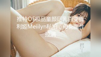 推特OF极品童颜巨乳百变福利姬Meiilyn私拍，母狗属性拉满