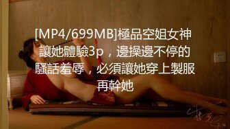 [MP4/699MB]極品空姐女神 讓她體驗3p，邊操邊不停的騷話羞辱，必須讓她穿上製服再幹她