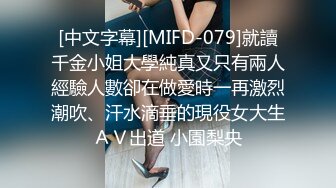 [中文字幕][MIFD-079]就讀千金小姐大學純真又只有兩人經驗人數卻在做愛時一再激烈潮吹、汗水滴垂的現役女大生ＡＶ出道 小園梨央