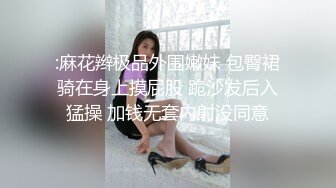 :麻花辫极品外围嫩妹 包臀裙骑在身上摸屁股 跪沙发后入猛操 加钱无套内射没同意