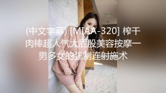 (中文字幕) [MIAA-320] 榨干肉棒超人气大屁股美容按摩一男多女的强制连射施术