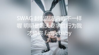 SWAG 封面固定内容不一样喔 明明是姐夫要求性行为我才骑你 Fattiebaby