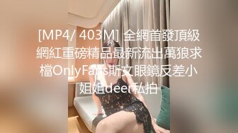 [MP4/ 403M] 全網首發頂級網紅重磅精品最新流出萬狼求檔OnlyFans斯文眼鏡反差小姐姐deer私拍