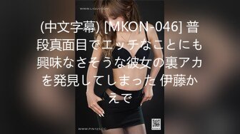 (中文字幕) [MKON-046] 普段真面目でエッチなことにも興味なさそうな彼女の裏アカを発見してしまった 伊藤かえで