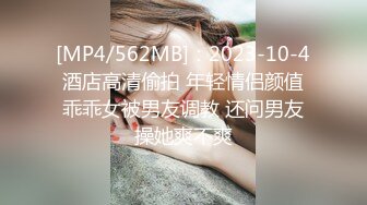 [MP4/562MB]：2023-10-4酒店高清偷拍 年轻情侣颜值乖乖女被男友调教 还问男友操她爽不爽