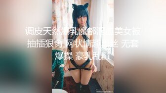 调皮天然爆乳魔都混血美女被抽插狠肏 网状情趣黑丝 无套爆操 豪乳乱颤