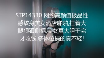 STP14330 网约高颜值极品性感纹身美女酒店啪啪,扛着大腿狠狠侧插,美女真大胆干完才收钱,多体位操的真不轻!