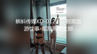 蝌蚪传媒KD-012十一假期旅游性事-爆插黑丝女郎