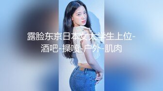 露脸东京日本女大学生上位-酒吧-操喷-户外-肌肉