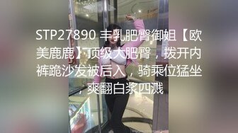 STP27890 丰乳肥臀御姐【欧美鹿鹿】顶级大肥臀，拨开内裤跪沙发被后入，骑乘位猛坐，爽翻白浆四溅