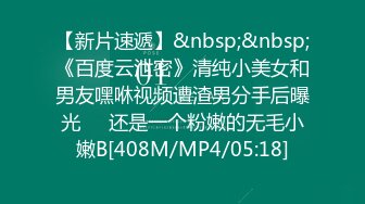 【新片速遞】&nbsp;&nbsp;《百度云泄密》清纯小美女和男友嘿咻视频遭渣男分手后曝光❤️还是一个粉嫩的无毛小嫩B[408M/MP4/05:18]