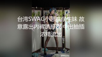 台湾SWAG小恶魔学生妹 故意露出內裤诱惑我 中出抽插浓精流出