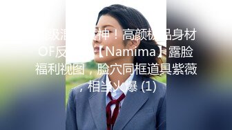 顶级混血女神！高颜极品身材OF反差婊【Namima】露脸福利视图，脸穴同框道具紫薇，相当火爆 (1)