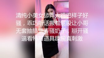 清纯小美女舔弄大鸡巴样子好骚，乖巧听话撅着屁股让小哥无套抽插玩弄骚奶子，掰开骚逼看特写道具蹂躏真刺激