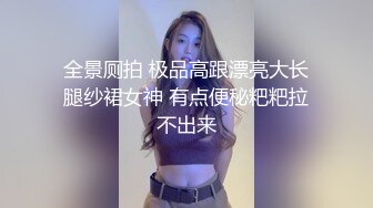 全景厕拍 极品高跟漂亮大长腿纱裙女神 有点便秘粑粑拉不出来