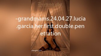 -grandmams.24.04.27.lucia.garcia.her.first.double.penetration