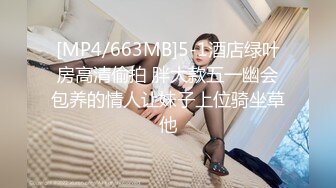 [MP4/663MB]5-1酒店绿叶房高清偷拍 胖大款五一幽会包养的情人让妹子上位骑坐草他