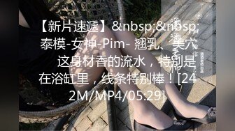 【新片速遞】&nbsp;&nbsp; 泰模-女神-Pim- 翘乳、美穴❤️这身材香的流水，特别是在浴缸里，线条特别棒！[242M/MP4/05:29]