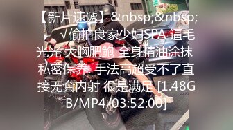 【新片速遞】&nbsp;&nbsp; ❤️√偷拍良家少妇SPA 逼毛光光 大胸肥鲍 全身精油涂抹 私密保养. 手法高超受不了直接无套内射 很是满足 [1.48GB/MP4/03:52:00]