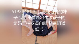 STP24481 相貌清纯可爱的妹子 完全不看是出生过孩子的奶妈手指抠逼自慰 特写阴道细节