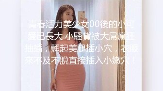 青春活力美少女00後的小可愛已長大 小騷貨被大屌瘋狂抽插，翹起美腿插小穴，衣服來不及不脫直接插入小嫩穴！