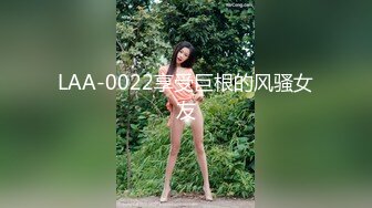 LAA-0022享受巨根的风骚女友