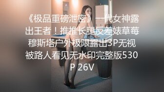 《极品重磅泄密》一代女神露出王者！推推长腿反差婊草莓穆斯塔户外极限露出3P无视被路人看见无水印完整版530P 26V