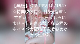 【無碼】FC2-PPV 1071947 ☆特典映像付☆「精子溜まりすぎぃ♥」ショ..らっしゃいませ～」を言えなくなる程のネバネバ大量精子を喉奧めがけて生発射