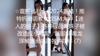 ☆震撼福利☆★2024震精！推特折磨调教女奴SM大神【迷人的柚子】各种极品嫩妹子被改造成小母狗，舔脚SP毒龙深喉爆肏喝尿各种花样 (7)