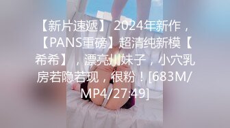 【新片速遞】 2024年新作，【PANS重磅】超清纯新模【希希】，漂亮川妹子，小穴乳房若隐若现，很粉！[683M/MP4/27:49]