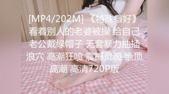 [MP4/202M] 《特殊癖好》看着别人的老婆被操 给自己老公戴绿帽子 无套暴力抽插浪穴 高潮狂喷 震撼灵魂 绝顶高潮 高清720P版