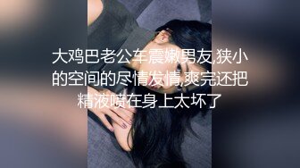 大鸡巴老公车震嫩男友,狭小的空间的尽情发情,爽完还把精液喷在身上太坏了