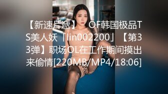 【新速片遞】 ✨OF韩国极品TS美人妖「lin002200」【第33弹】职场OL在工作期间摸出来偷情[220MB/MP4/18:06]