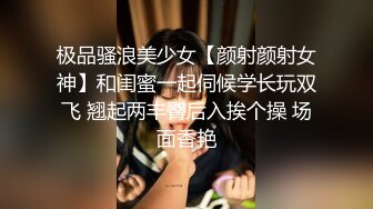 极品骚浪美少女【颜射颜射女神】和闺蜜一起伺候学长玩双飞 翘起两丰臀后入挨个操 场面香艳