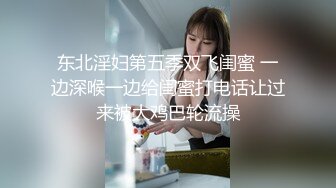 东北淫妇第五季双飞闺蜜 一边深喉一边给闺蜜打电话让过来被大鸡巴轮流操