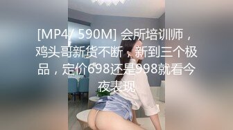 [MP4/ 590M] 会所培训师，鸡头哥新货不断，新到三个极品，定价698还是998就看今夜表现