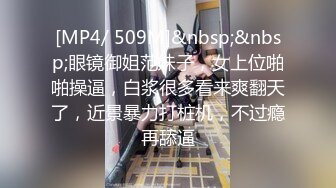 [MP4/ 509M]&nbsp;&nbsp;眼镜御姐范妹子，女上位啪啪操逼，白浆很多看来爽翻天了，近景暴力打桩机，不过瘾再舔逼