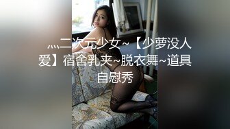 ✿灬二次元少女~【少萝没人爱】宿舍乳夹~脱衣舞~道具自慰秀