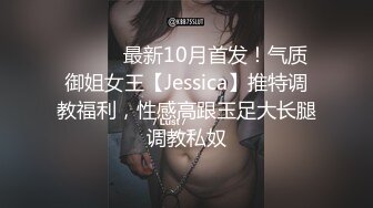 ⚫️⚫️最新10月首发！气质御姐女王【Jessica】推特调教福利，性感高跟玉足大长腿调教私奴