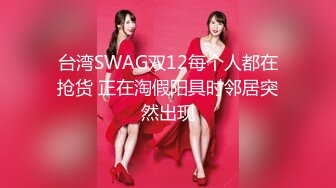 台湾SWAG双12每个人都在抢货 正在淘假阳具时邻居突然出现