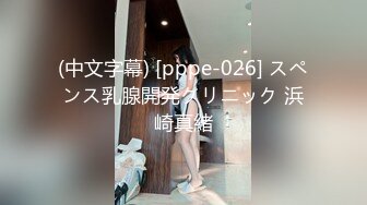 (中文字幕) [pppe-026] スペンス乳腺開発クリニック 浜崎真緒