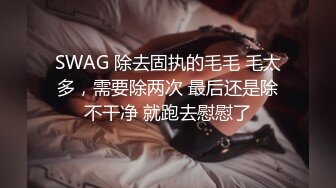 SWAG 除去固执的毛毛 毛太多，需要除两次 最后还是除不干净 就跑去慰慰了