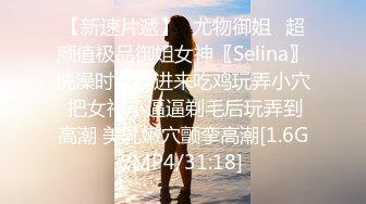 【新速片遞】♈尤物御姐♈超颜值极品御姐女神〖Selina〗洗澡时女神进来吃鸡玩弄小穴 把女神小逼逼剃毛后玩弄到高潮 美乳嫩穴颤挛高潮[1.6G/MP4/31:18]