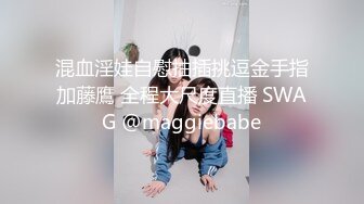 混血淫娃自慰抽插挑逗金手指加藤鷹 全程大尺度直播 SWAG @maggiebabe