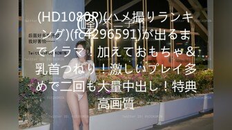 (HD1080P)(ハメ撮りランキング)(fc4296591)が出るまでイラマ！加えておもちゃ＆乳首つねり！激しいプレイ多めで二回も大量中出し！特典高画質