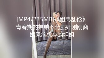 [MP4/235MB]《姐弟乱伦》青春期的弟弟下药强奸刚刚离婚风韵犹存的姐姐