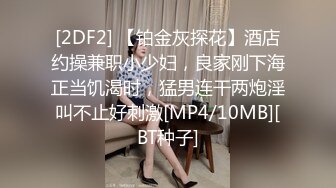 [2DF2] 【铂金灰探花】酒店约操兼职小少妇，良家刚下海正当饥渴时，猛男连干两炮淫叫不止好刺激[MP4/10MB][BT种子]