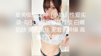 最美极品女神『小猫』性爱实录-勾引男邻居释放性欲 白嫩肌肤 美乳黑丝 无套各种操 高清720P原版