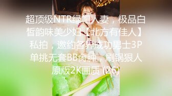 超顶级NTR绿帽人妻，极品白皙韵味美少妇【北方有佳人】私拍，邀约各界成功男士3P单挑无套BB肏肿，刷锅狠人原版2K画质 (26)