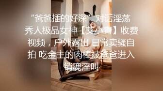 “爸爸插的好深”对话淫荡✿秀人极品女神【艾小青】收费视频，户外露出 日常卖骚自拍 吃金主的肉棒被爸爸进入销魂淫叫